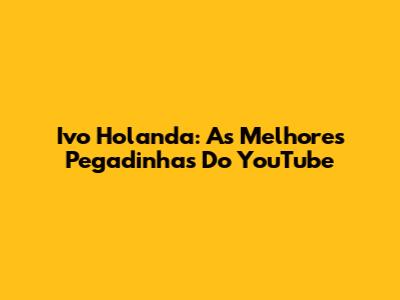 Ivo Holanda: As Melhores Pegadinhas Do YouTube