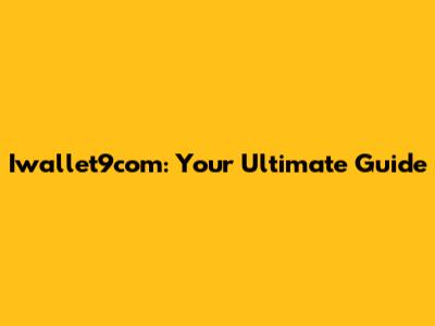 Iwallet9com: Your Ultimate Guide