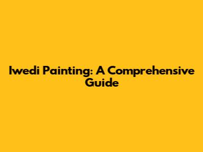 Iwedi Painting: A Comprehensive Guide
