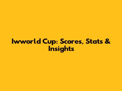 Iwworld Cup: Scores, Stats & Insights
