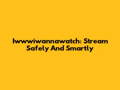 Iwwwiwannawatch: Stream Safely And Smartly