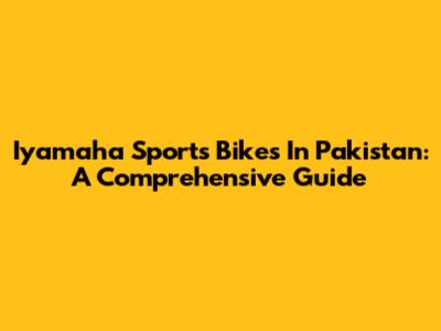 Iyamaha Sports Bikes In Pakistan: A Comprehensive Guide