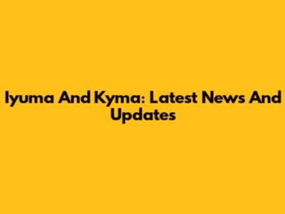 Iyuma And Kyma: Latest News And Updates
