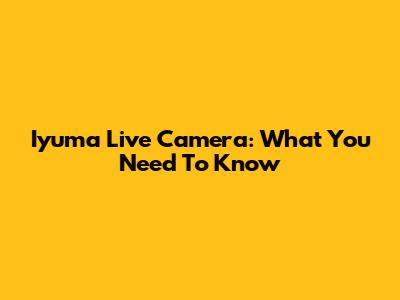 Iyuma Live Camera: What You Need To Know