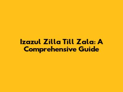 Izazul Zilla Till Zala: A Comprehensive Guide