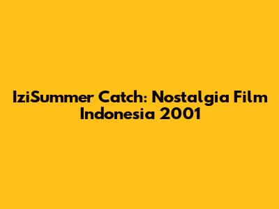 IziSummer Catch: Nostalgia Film Indonesia 2001