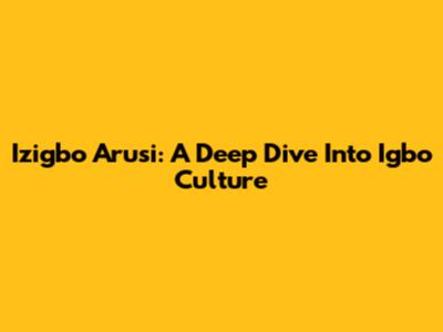 Izigbo Arusi: A Deep Dive Into Igbo Culture