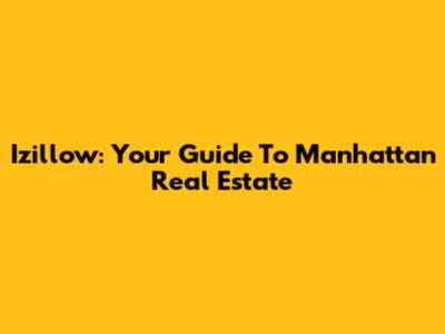 Izillow: Your Guide To Manhattan Real Estate