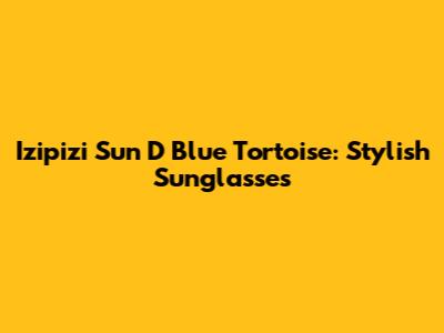 Izipizi Sun D Blue Tortoise: Stylish Sunglasses