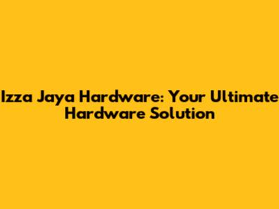 Izza Jaya Hardware: Your Ultimate Hardware Solution