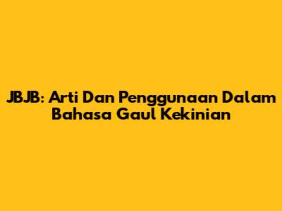 JBJB: Arti Dan Penggunaan Dalam Bahasa Gaul Kekinian