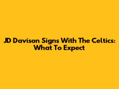 JD Davison Signs With The Celtics: What To Expect