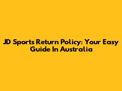JD Sports Return Policy: Your Easy Guide In Australia