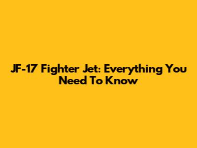 JF-17 Fighter Jet: Everything You Need To Know