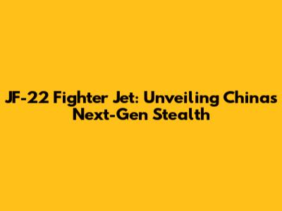 JF-22 Fighter Jet: Unveiling China's Next-Gen Stealth