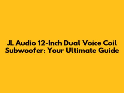 JL Audio 12-Inch Dual Voice Coil Subwoofer: Your Ultimate Guide