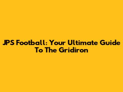 JPS Football: Your Ultimate Guide To The Gridiron