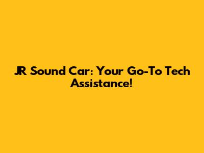 JR Sound Car: Your Go-To Tech Assistance!