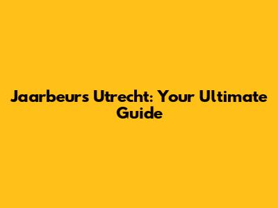 Jaarbeurs Utrecht: Your Ultimate Guide