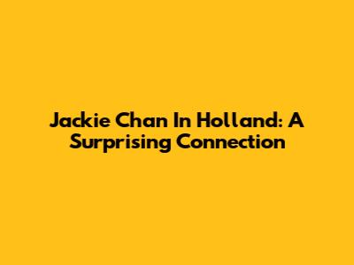 Jackie Chan In Holland: A Surprising Connection