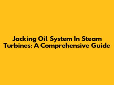 Jacking Oil System In Steam Turbines: A Comprehensive Guide