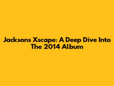 Jackson's Xscape: A Deep Dive Into The 2014 Album
