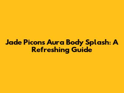 Jade Picon's Aura Body Splash: A Refreshing Guide