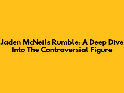 Jaden McNeil's Rumble: A Deep Dive Into The Controversial Figure