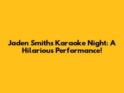 Jaden Smith's Karaoke Night: A Hilarious Performance!