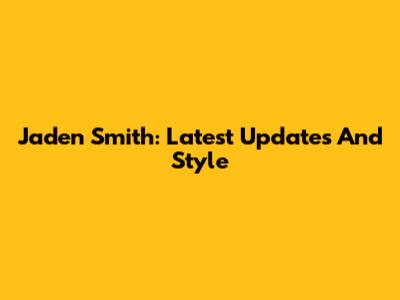 Jaden Smith: Latest Updates And Style