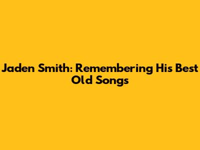 Jaden Smith: Remembering His Best Old Songs