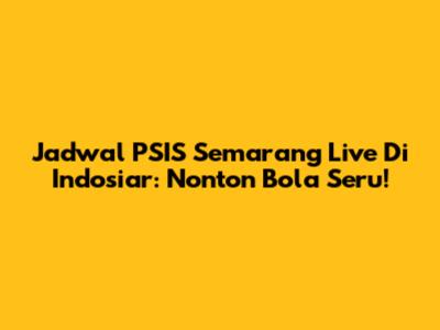 Jadwal PSIS Semarang Live Di Indosiar: Nonton Bola Seru!