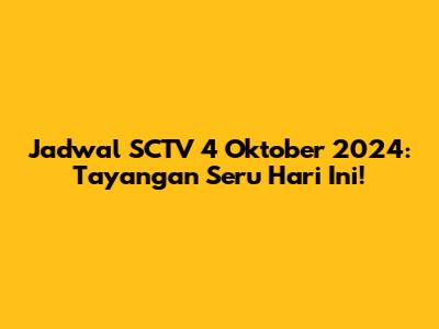 Jadwal SCTV 4 Oktober 2024: Tayangan Seru Hari Ini!