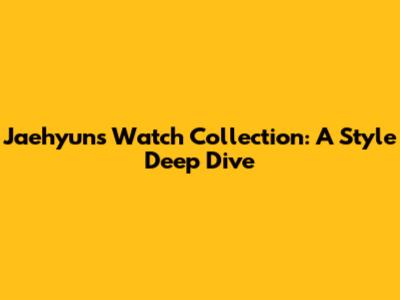Jaehyun's Watch Collection: A Style Deep Dive