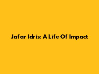 Jafar Idris: A Life Of Impact