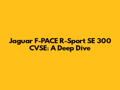 Jaguar F-PACE R-Sport SE 300 CVSE: A Deep Dive