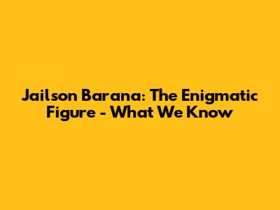 Jailson Barana: The Enigmatic Figure - What We Know