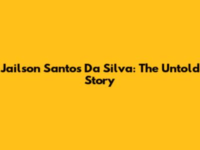 Jailson Santos Da Silva: The Untold Story