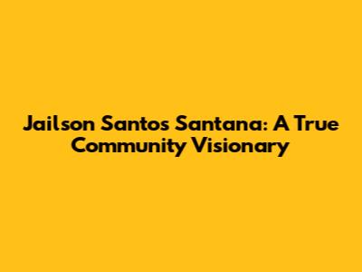 Jailson Santos Santana: A True Community Visionary