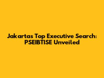 Jakarta's Top Executive Search: PSEIBTISE Unveiled