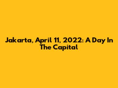Jakarta, April 11, 2022: A Day In The Capital