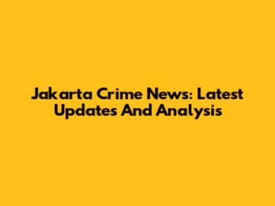 Jakarta Crime News: Latest Updates And Analysis