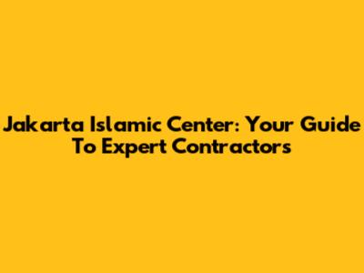 Jakarta Islamic Center: Your Guide To Expert Contractors