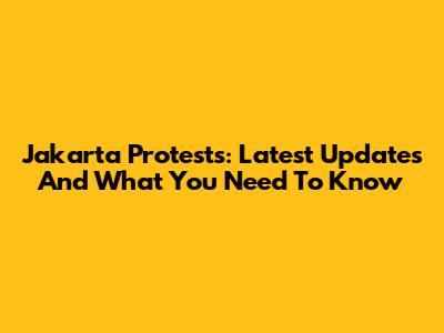 Jakarta Protests: Latest Updates And What You Need To Know