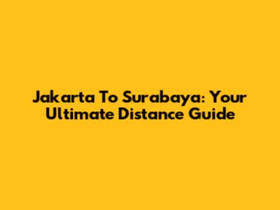 Jakarta To Surabaya: Your Ultimate Distance Guide