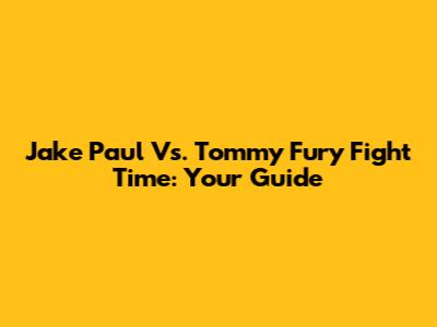 Jake Paul Vs. Tommy Fury Fight Time: Your Guide