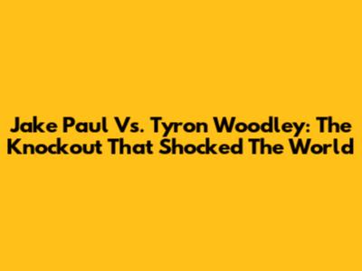 Jake Paul Vs. Tyron Woodley: The Knockout That Shocked The World