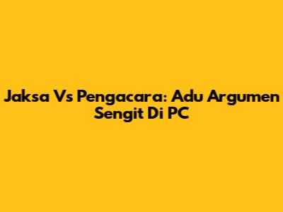Jaksa Vs Pengacara: Adu Argumen Sengit Di PC