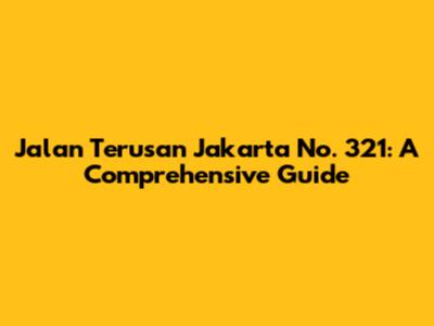 Jalan Terusan Jakarta No. 321: A Comprehensive Guide