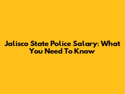 Jalisco State Police Salary: What You Need To Know
